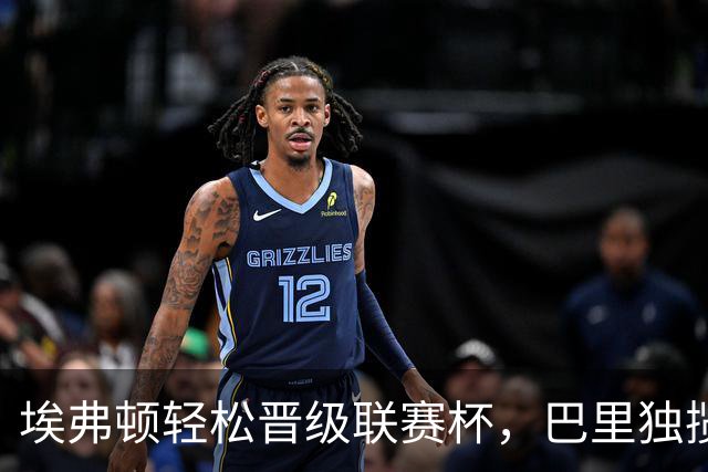埃弗顿轻松晋级联赛杯，巴里独揽四球闪耀全场