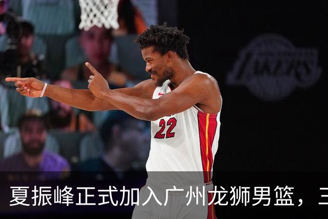 夏振峰正式加入广州龙狮男篮，三方交易终见成效！