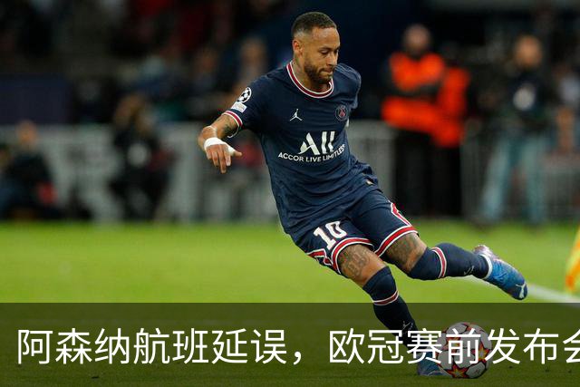 阿森纳航班延误，欧冠赛前发布会临时喊停