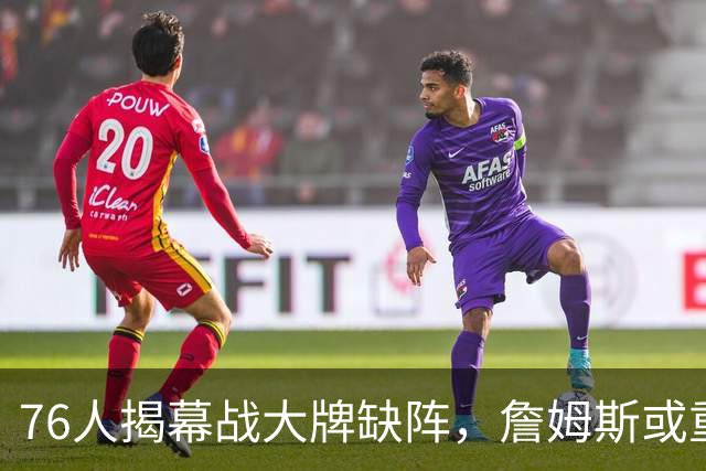 76人揭幕战大牌缺阵，詹姆斯或重回禁区！